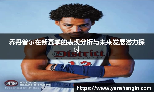乔丹普尔在新赛季的表现分析与未来发展潜力探讨